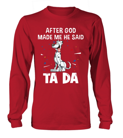 Great Dane Dogs After God Made Me He Said Ta Da Long sleeved Unisex
