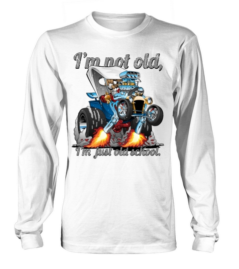 I’m Not Old I’m Old School T-bucket Roadster Long sleeved Unisex