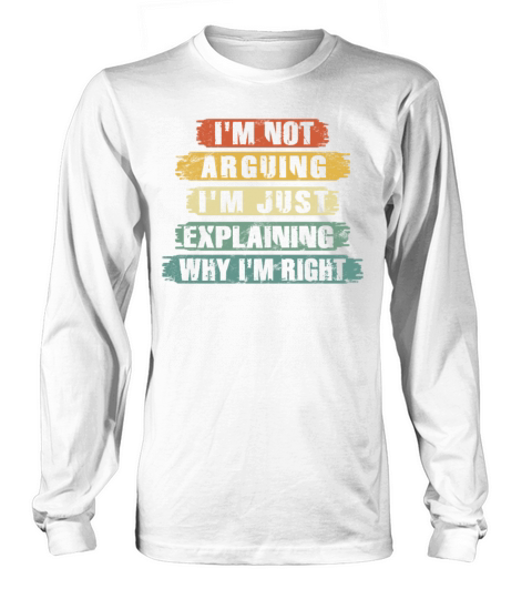 Im Not Arguing Im Just Explaining Why Im Right Long sleeved Unisex