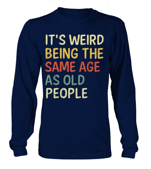 Its Weird Being The Same Age As Old People Long sleeved Unisex