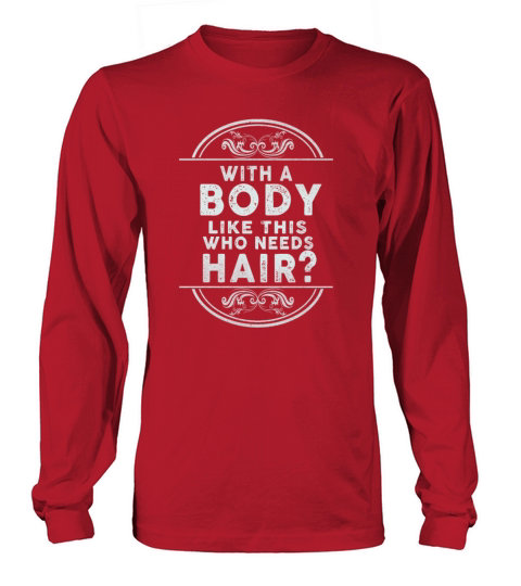 With A Body Like This Who Needs Hair Long sleeved Unisex