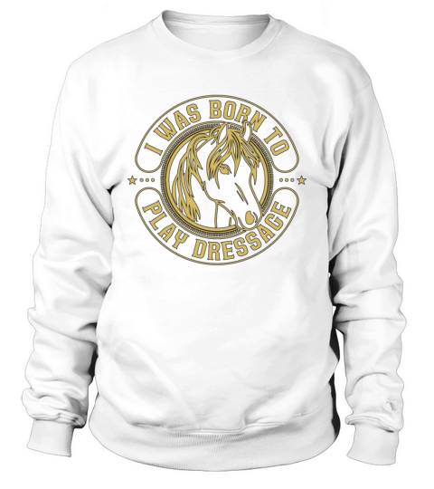 Dressage I Was Born To Horse Riding Dressage Rider Sweatshirt Unisex