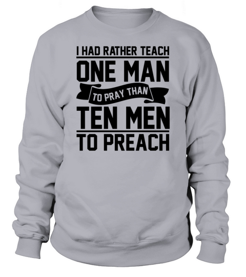 I had rather teach one man to pray Sweatshirt Unisex