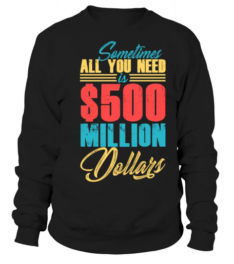 Sometimes All You Need Is 500 Millions Dollars Sweatshirt Unisex