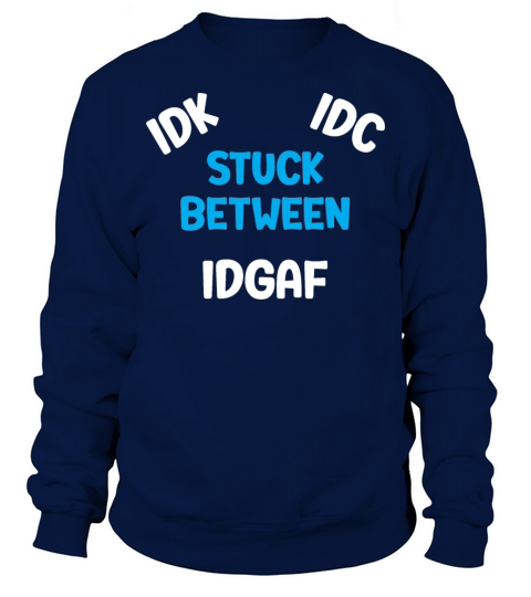 Stuck between IDK IDC and IDGAF Sweatshirt Unisex