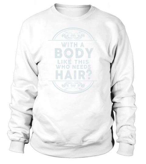 With A Body Like This Who Needs Hair Sweatshirt Unisex