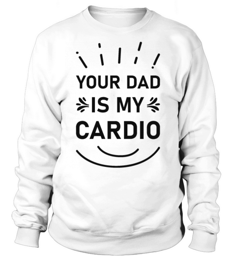 Your Dad Is My Cardio Shirts Fathers Sweatshirt Unisex
