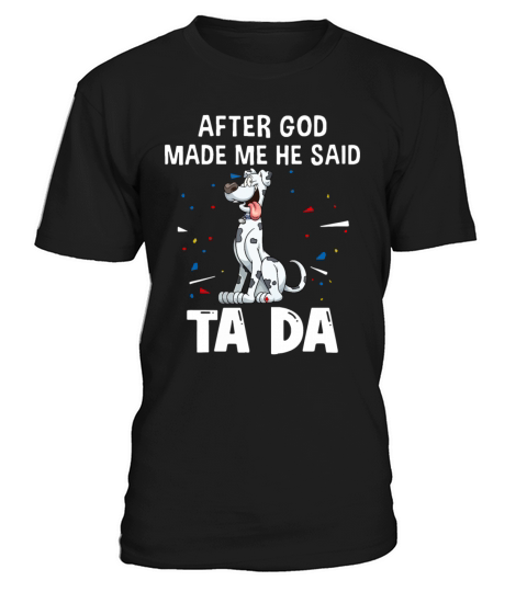 Great Dane Dogs After God Made Me He Said Ta Da T-Shirt Unisex
