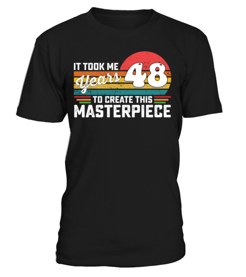 It Took Me 48 Years To Create This Masterpiece T-Shirt Unisex