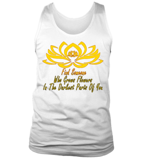Find Someone Who Grows Flowers In The Darkest Part Tank Top Unisex