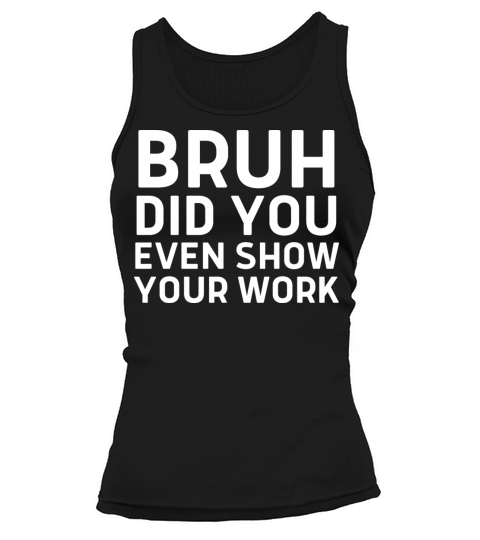 Bruh Did You Even Show Your Work - Funny Teacher Tank top Woman