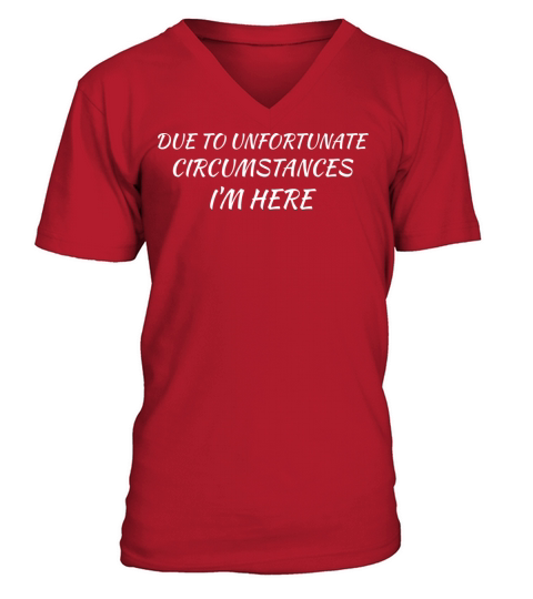 Due To Unfortunate Circumstances Im Here Sarcasm V-Neck T-shirt
