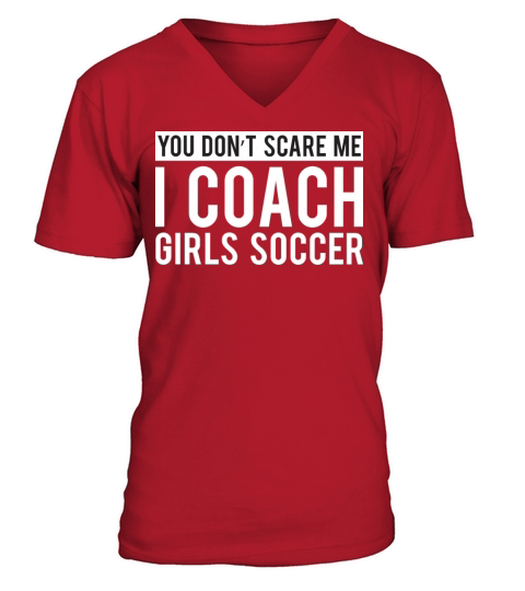You Don t Scare Me I Coach Girls Soccer V-Neck T-shirt