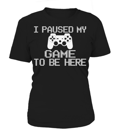 I Paused My Game To Be Here Funny Gamer Women's T-Shirt