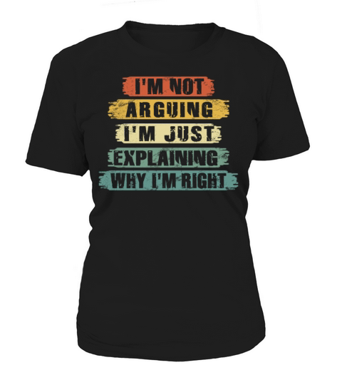 Im Not Arguing Im Just Explaining Why Im Right Women's T-Shirt