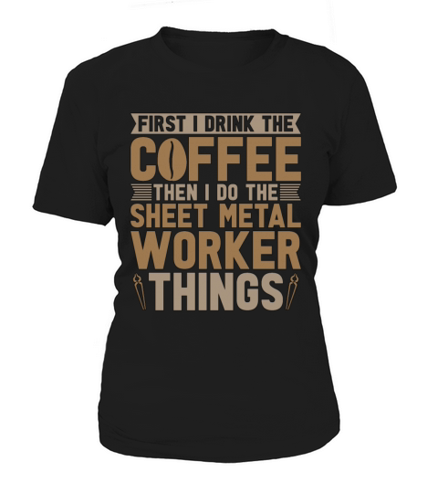 Sheet Metal Worker First I Drink The Coffee Welder Women's T-Shirt