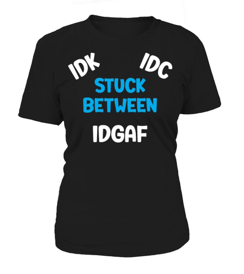 Stuck between IDK IDC and IDGAF Women's T-Shirt