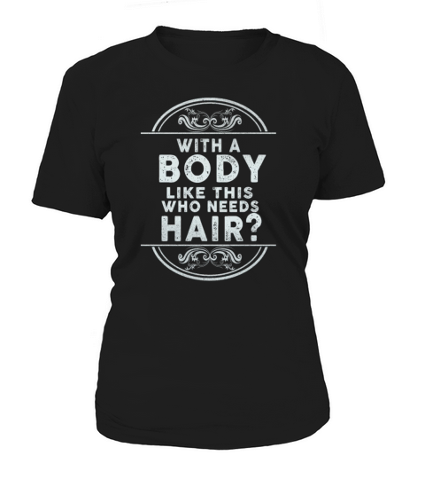 With A Body Like This Who Needs Hair Women's T-Shirt
