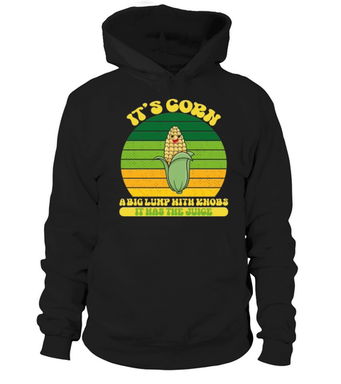 It’s Corn A Big Lump With Knobs It Has The Juice Hoodie Unisex