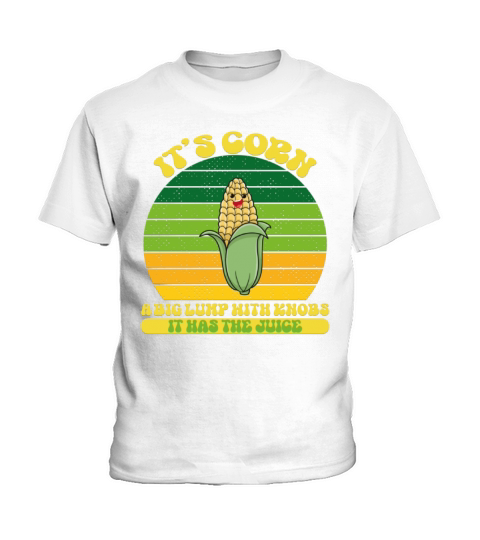 It’s Corn A Big Lump With Knobs It Has The Juice Kids T-Shirt