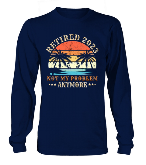 Retired 2023 Not My Problem Anymore Vintage Retire Long sleeved Unisex