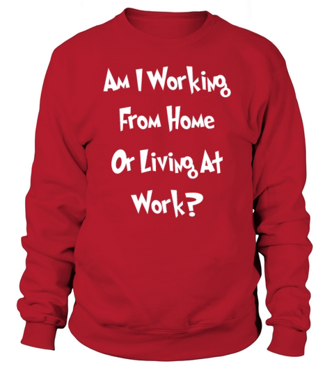 am i working from home or living at work Sweatshirt Unisex