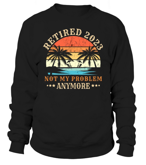 Retired 2023 Not My Problem Anymore Vintage Retire Sweatshirt Unisex