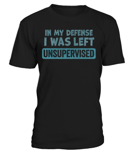 In my Defense I was Left Unsupervised T-Shirt Unisex