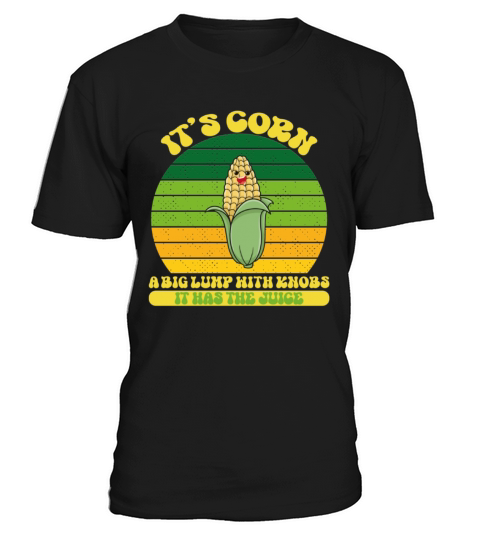 It’s Corn A Big Lump With Knobs It Has The Juice T-Shirt Unisex