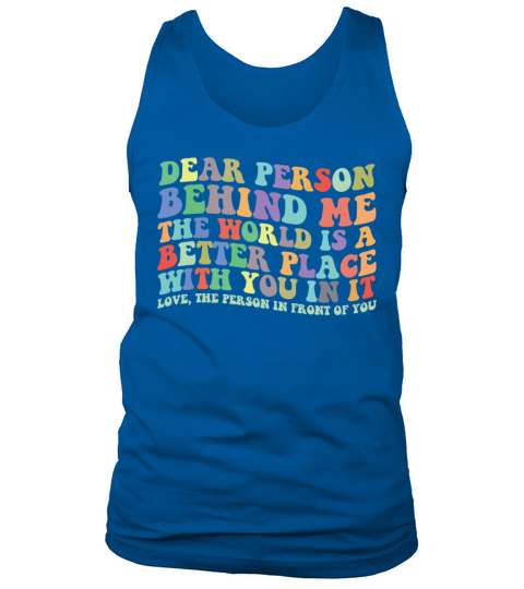 Dear Person Behind Me The World Is A Better Placed Tank Top Unisex