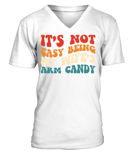 It’s Not Easy Being My Wife’s Arm Candy - Humorous V-Neck T-shirt