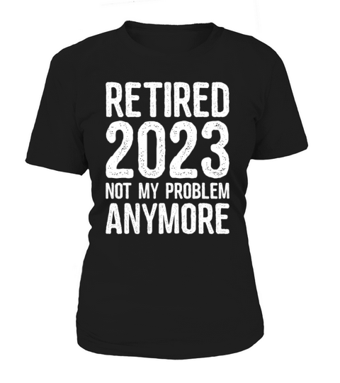 Funny Retired 2023 Not My Problem Anymore Gift Women's T-Shirt