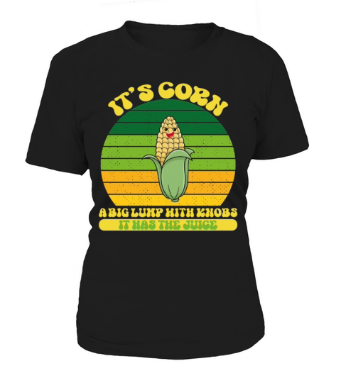 It’s Corn A Big Lump With Knobs It Has The Juice Women's T-Shirt