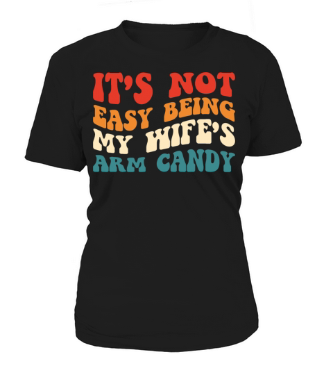 It’s Not Easy Being My Wife’s Arm Candy - Humorous Women's T-Shirt