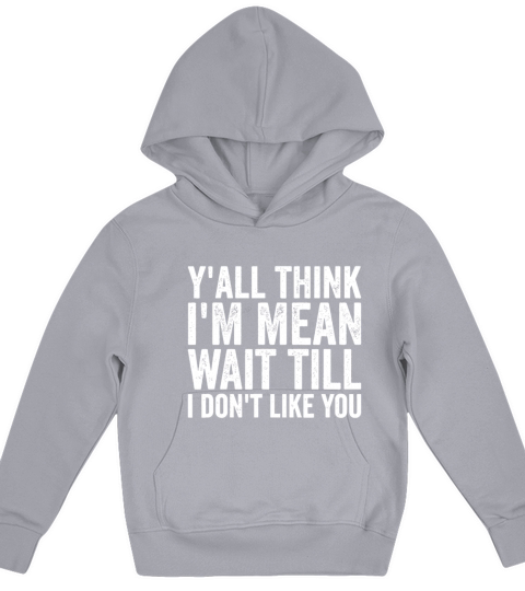 Y’all Think I’m Mean Wait Till I Don’t Like You Kids Hoodie