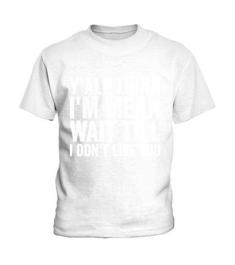 Y’all Think I’m Mean Wait Till I Don’t Like You Kids T-Shirt