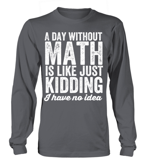 A day without math is like just kidding Long sleeved Unisex