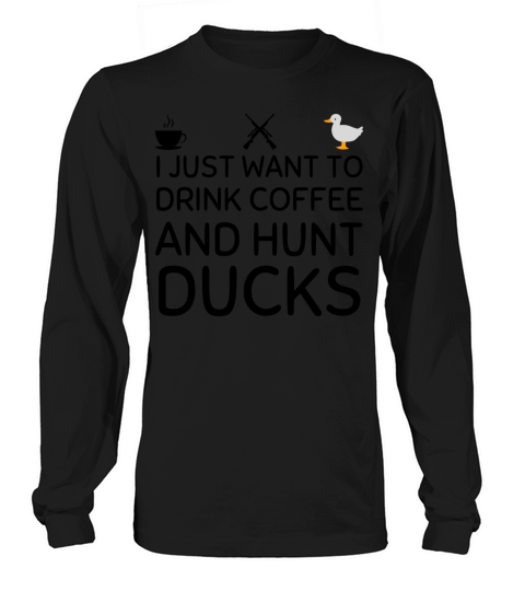 i just want to drink coffee and hunt ducks Long sleeved Unisex