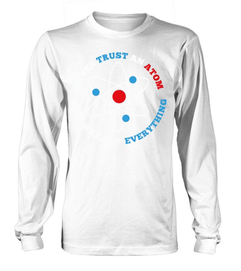 Never Trust An Atom They Make Up Everything Long sleeved Unisex