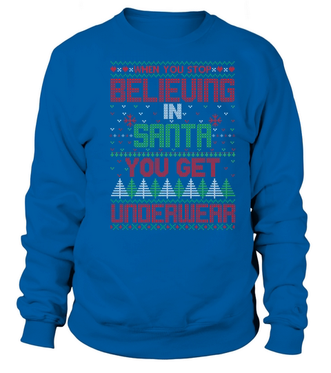 Christmas Sweater When You Stop Believing In Santa You Get Underwear Sweatshirt Unisex