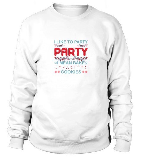 I Like To Party And By Party I Mean Bake Christmas Cookies Sweatshirt Unisex