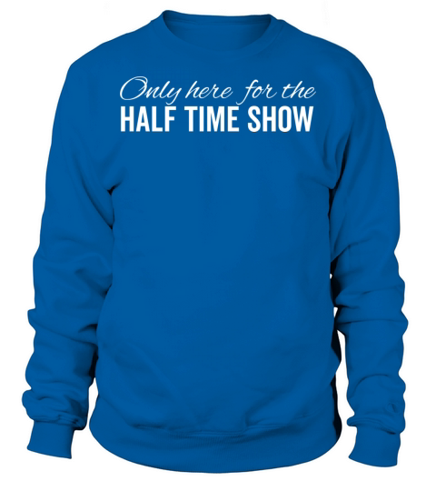Only Here For The Half Time Show Sweatshirt Unisex
