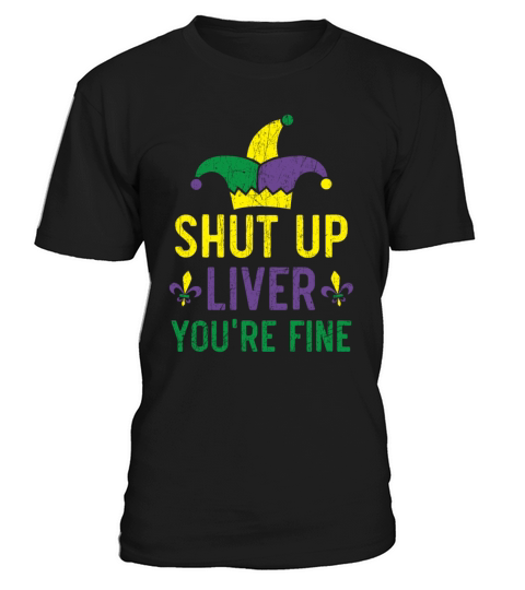 Shut Up Liver Youre Fine Mardi Gras Shenanigan T-Shirt Unisex