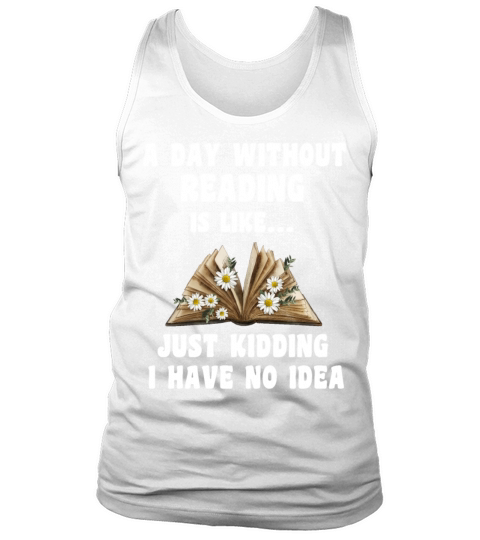 A Day Without Reading Is Like Just Kidding Tank Top Unisex