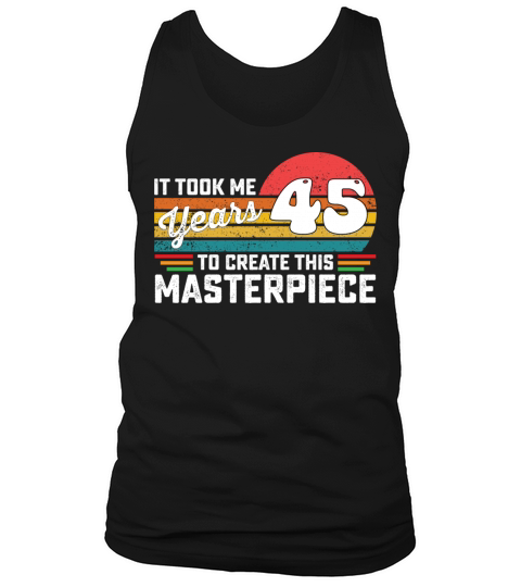 It Took Me 45 Years To Create This Masterpiece Tank Top Unisex