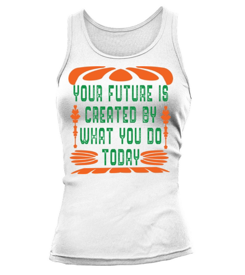 Your future is created by what you do today Tank top Woman