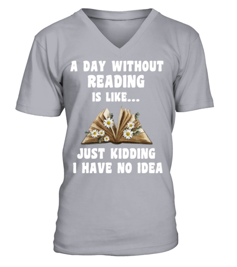 A Day Without Reading Is Like Just Kidding V-Neck T-shirt