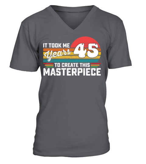 It Took Me 45 Years To Create This Masterpiece V-Neck T-shirt