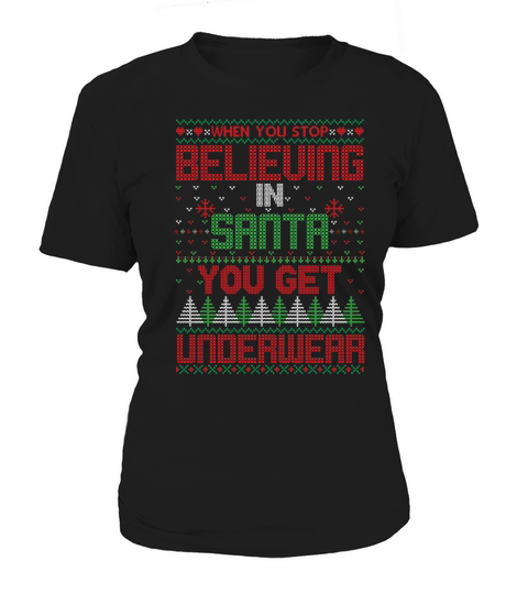 Christmas Sweater When You Stop Believing In Santa You Get Underwear Women's T-Shirt