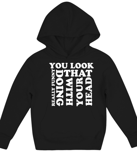 You Look Really Funny Doing That With Your Head Kids Hoodie